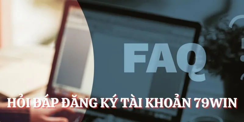 Hỏi đáp đăng ký tài khoản 79Win