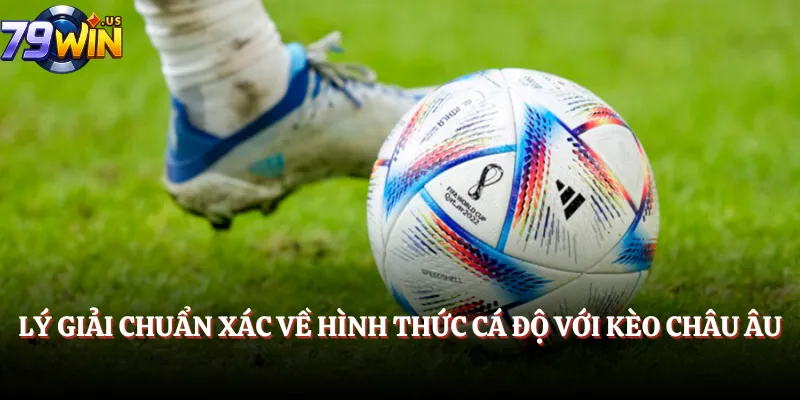 Kèo Châu Âu Chơi Thế Nào? Giải Đáp A-Z Cho Cược Thủ Mới 2 Lý giải chuẩn xác về hình thức cá độ với kèo châu Âu