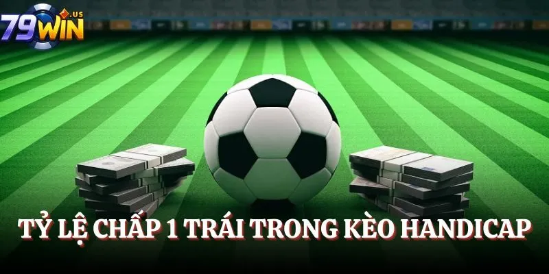 Kèo Handicap Bóng Đá - Cẩm Nang Cá Độ Đỉnh Cao 2025 4 Tỷ lệ chấp 1 trái trong kèo handicap
