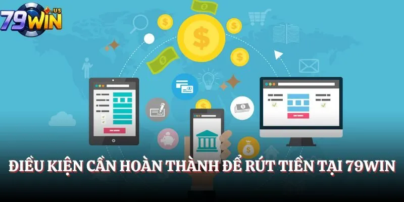 Rút Tiền 79Win - Hướng Dẫn Chi Tiết, Nhanh Chóng Và An Toàn 1 Điều kiện cần hoàn thành để rút tiền tại cổng game